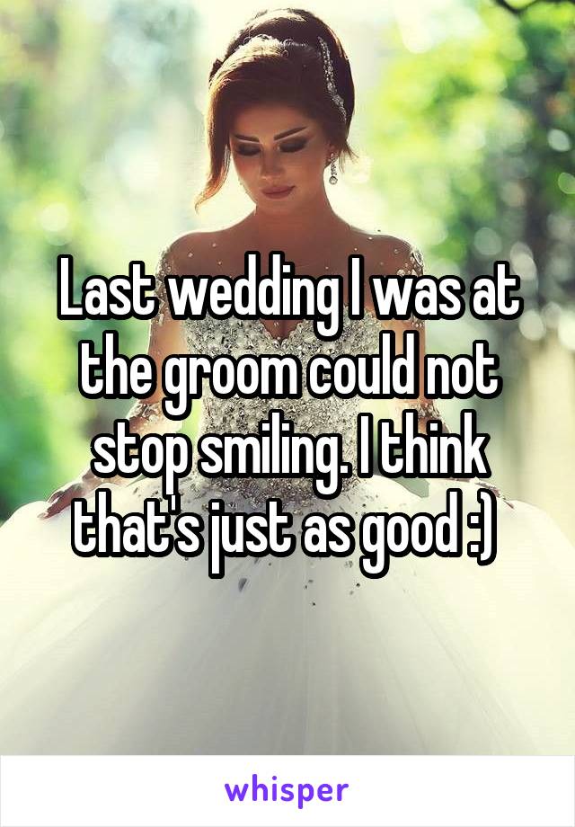 Last wedding I was at the groom could not stop smiling. I think that's just as good :) 
