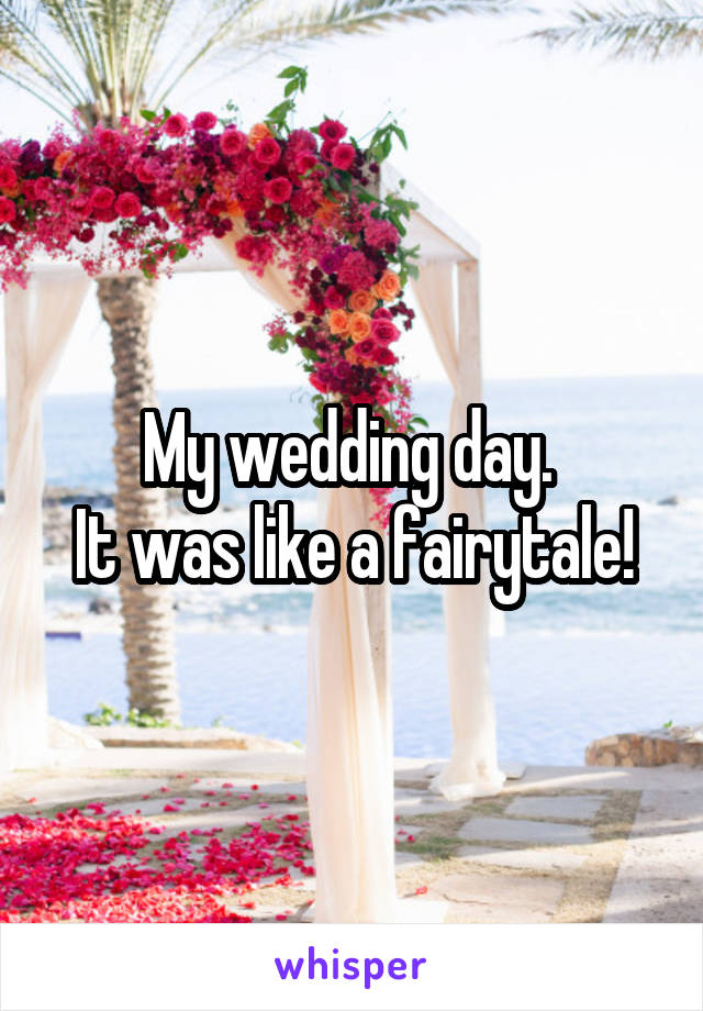 My wedding day. 
It was like a fairytale!