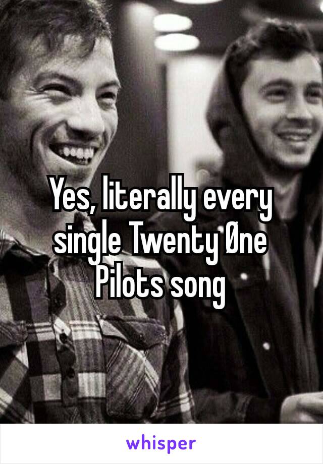 Yes, literally every single Twenty Øne Pilots song