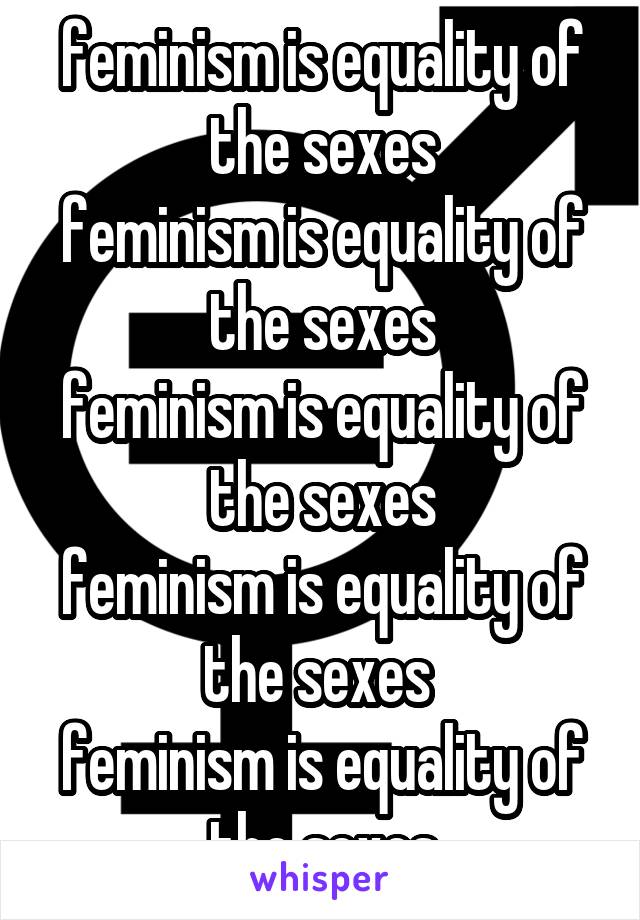 feminism is equality of the sexes
feminism is equality of the sexes
feminism is equality of the sexes
feminism is equality of the sexes 
feminism is equality of the sexes