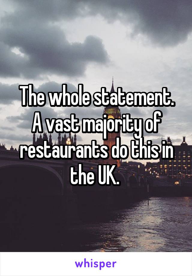 The whole statement. A vast majority of restaurants do this in the UK. 