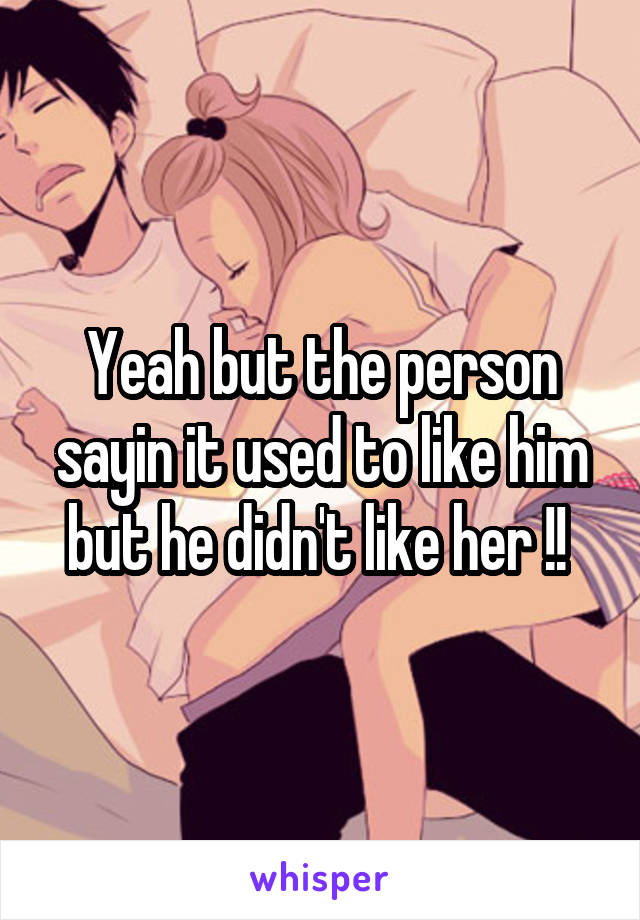 Yeah but the person sayin it used to like him but he didn't like her !! 