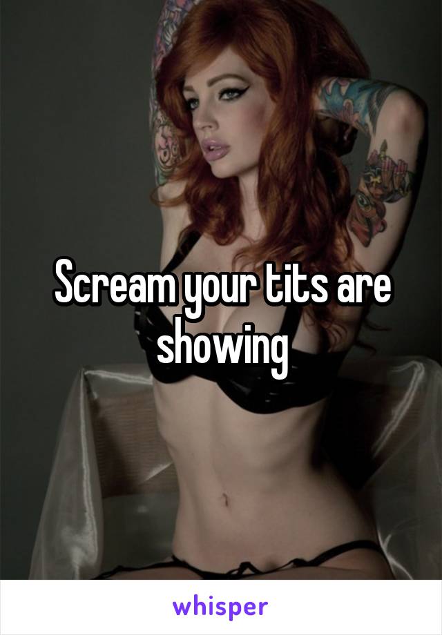 Scream your tits are showing