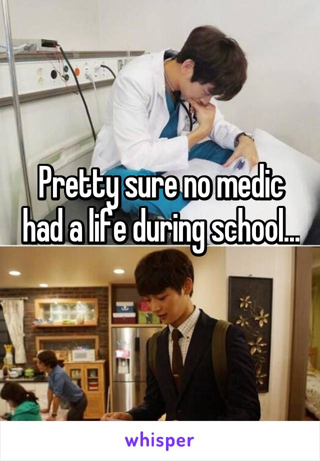 Pretty sure no medic had a life during school... 