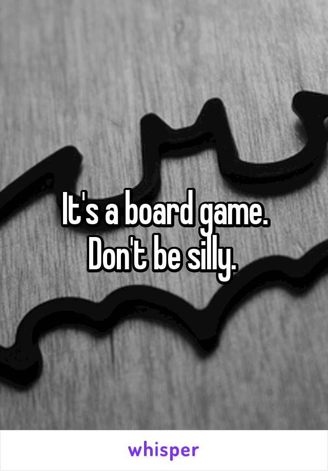 It's a board game.
Don't be silly. 