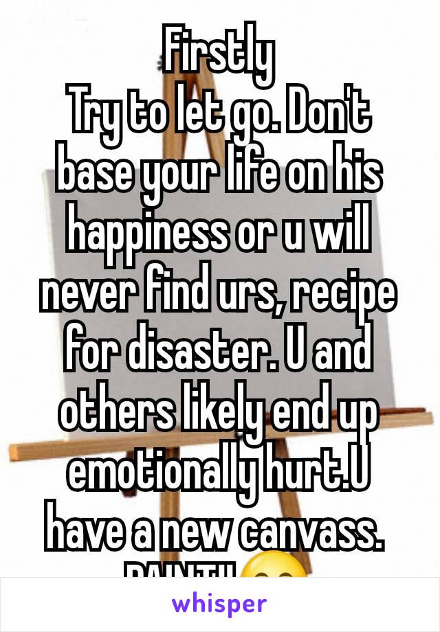 Firstly
Try to let go. Don't base your life on his happiness or u will never find urs, recipe for disaster. U and others likely end up emotionally hurt.U have a new canvass. 
PAINT!!😄