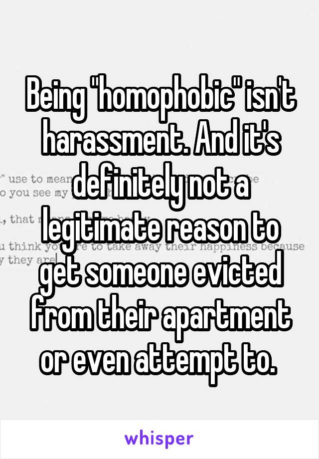 Being "homophobic" isn't harassment. And it's definitely not a legitimate reason to get someone evicted from their apartment or even attempt to. 