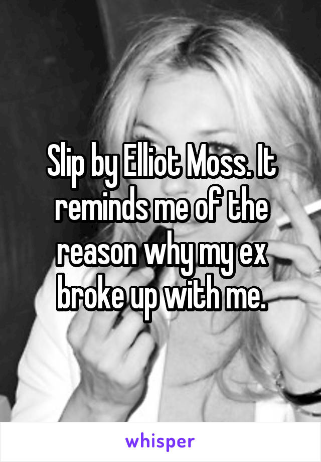 Slip by Elliot Moss. It reminds me of the reason why my ex broke up with me.