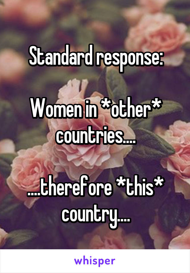 Standard response:

Women in *other* countries....

....therefore *this* country....