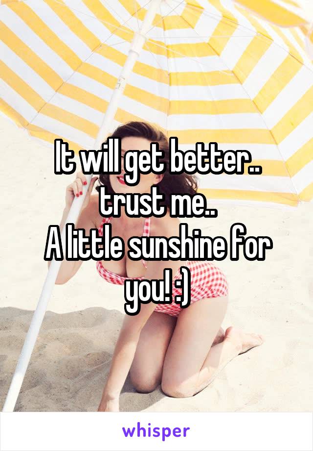 It will get better.. trust me..
A little sunshine for you! :)