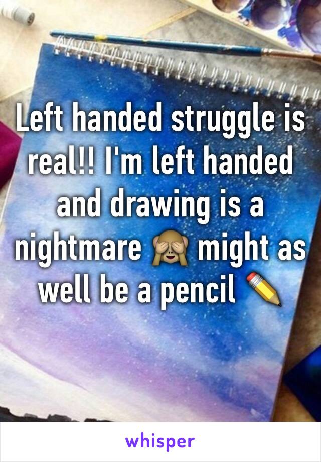Left handed struggle is real!! I'm left handed and drawing is a nightmare 🙈 might as well be a pencil ✏️ 