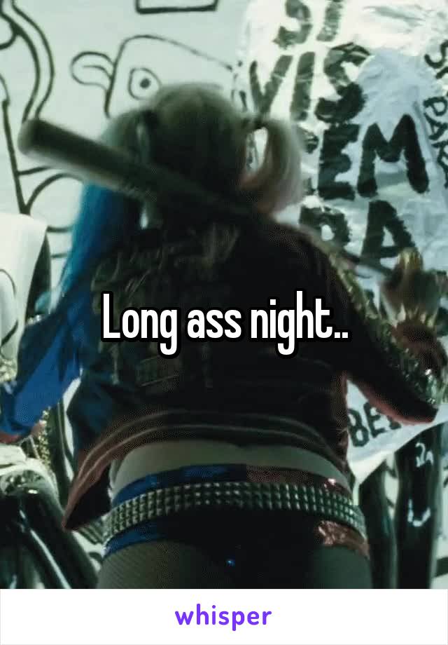 Long ass night..