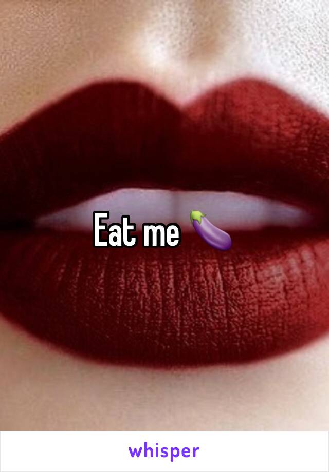 Eat me 🍆