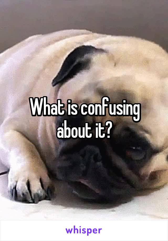 What is confusing about it?