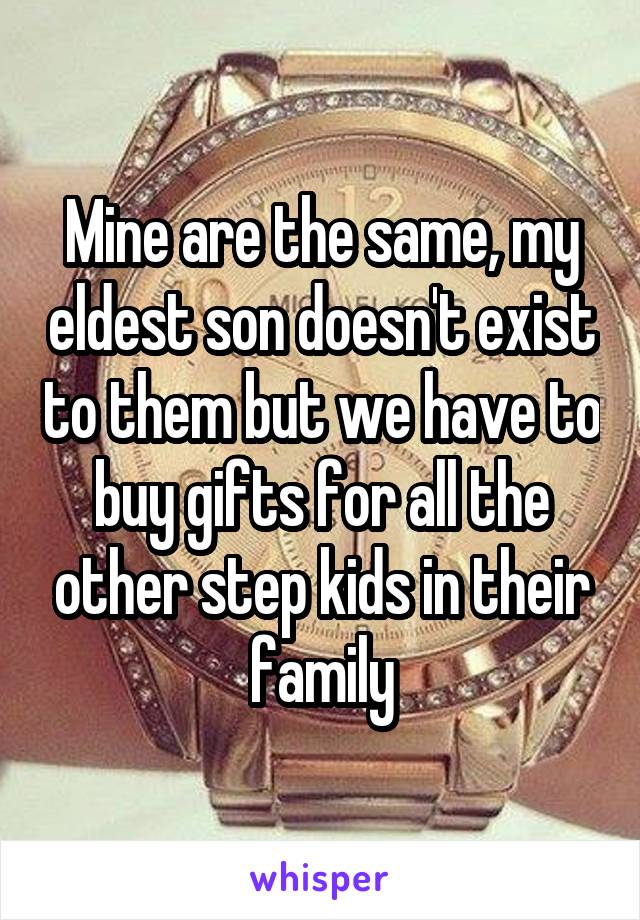 Mine are the same, my eldest son doesn't exist to them but we have to buy gifts for all the other step kids in their family