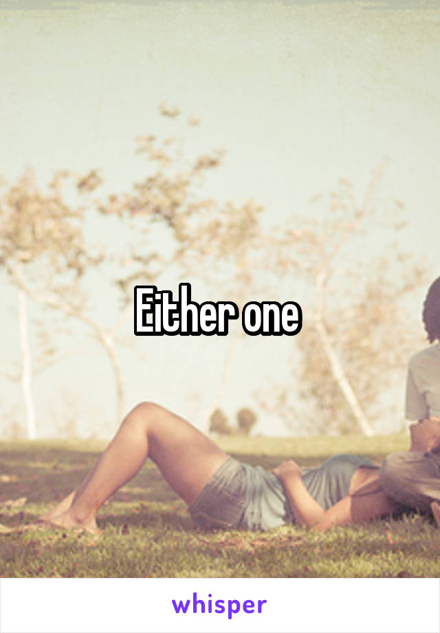 Either one 