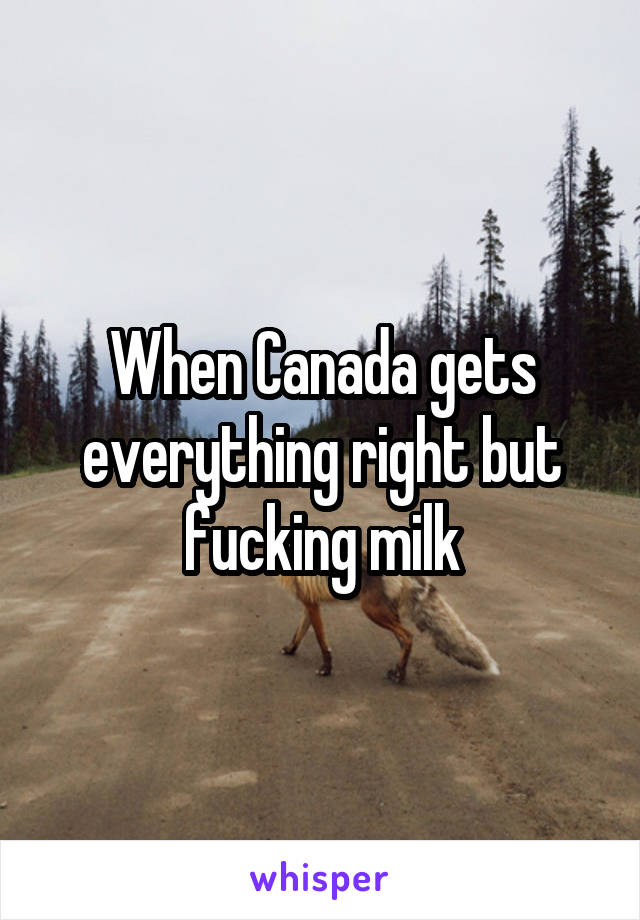 When Canada gets everything right but fucking milk