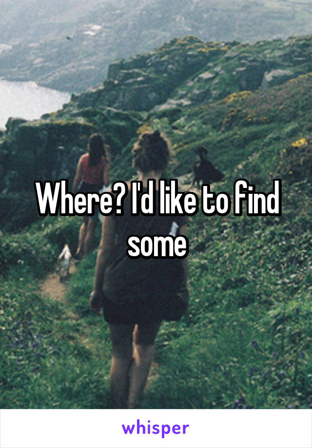 Where? I'd like to find some