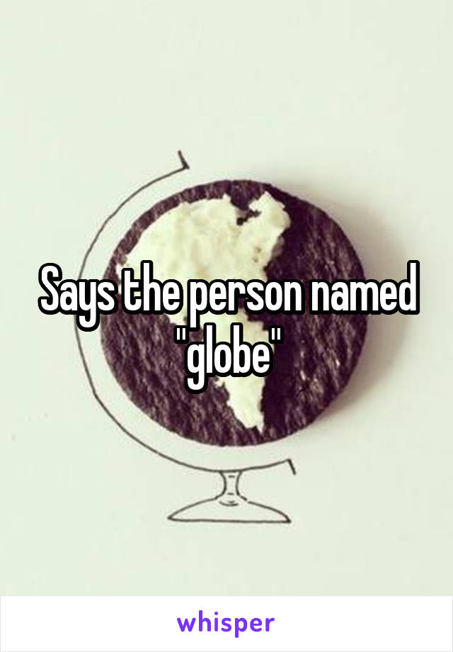 Says the person named "globe"