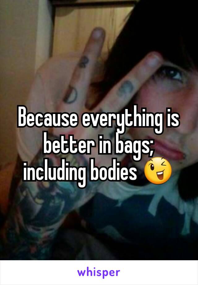 Because everything is better in bags; including bodies 😉