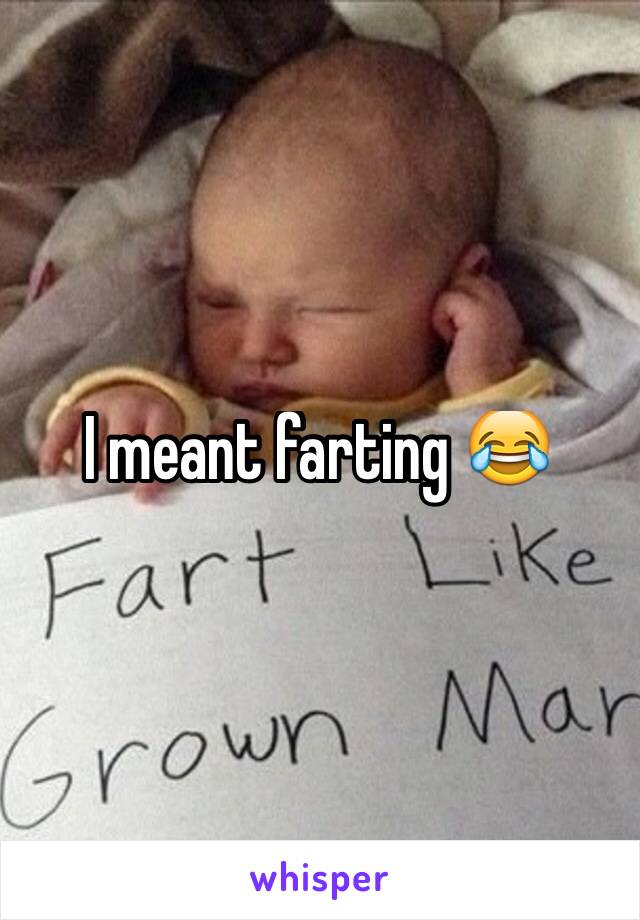 I meant farting 😂