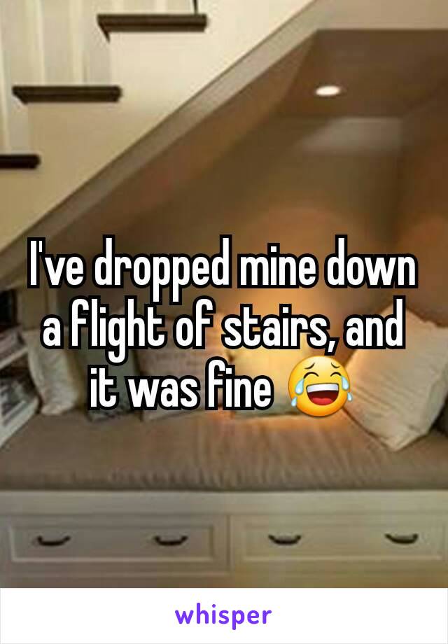 I've dropped mine down a flight of stairs, and it was fine 😂