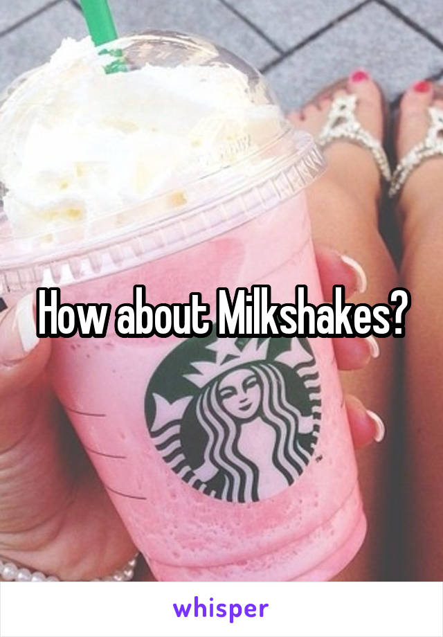 How about Milkshakes?