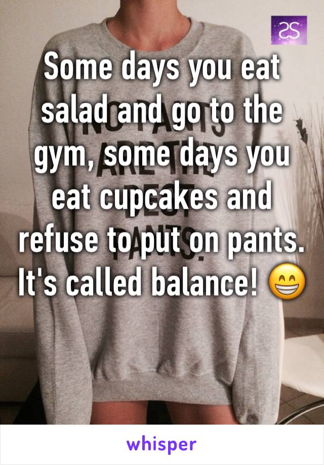 Some days you eat salad and go to the gym, some days you eat cupcakes and refuse to put on pants. 
It's called balance! 😁