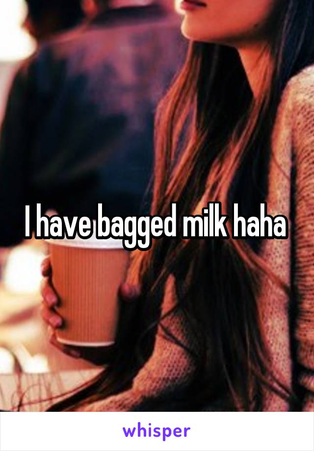 I have bagged milk haha 