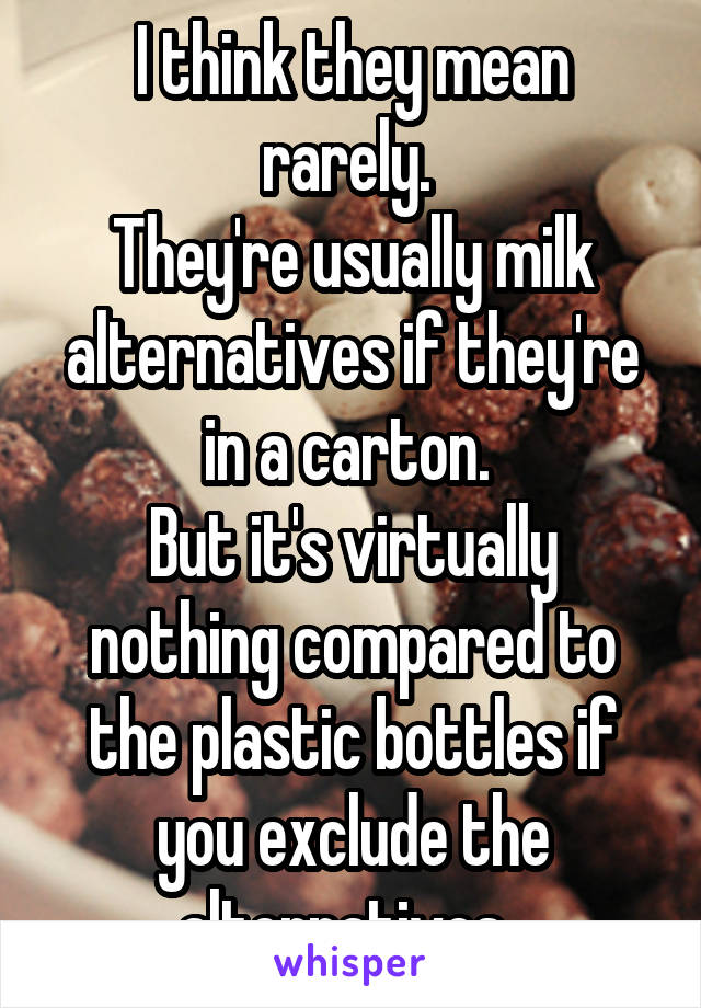 I think they mean rarely. 
They're usually milk alternatives if they're in a carton. 
But it's virtually nothing compared to the plastic bottles if you exclude the alternatives. 