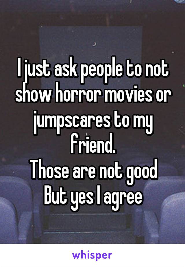 I just ask people to not show horror movies or jumpscares to my friend.
Those are not good
But yes I agree