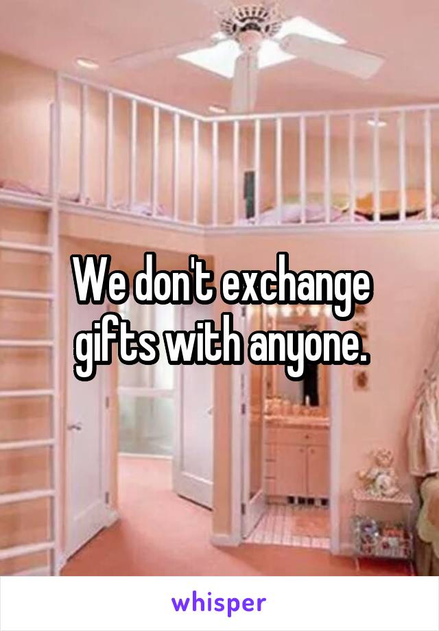 We don't exchange gifts with anyone.