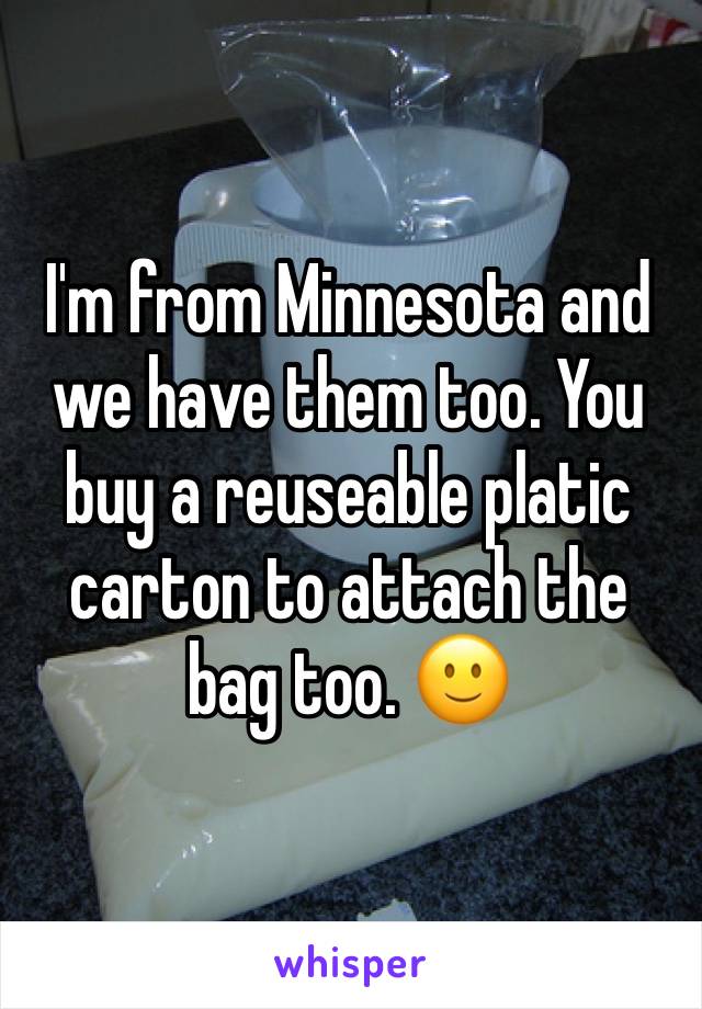 I'm from Minnesota and we have them too. You buy a reuseable platic carton to attach the bag too. 🙂