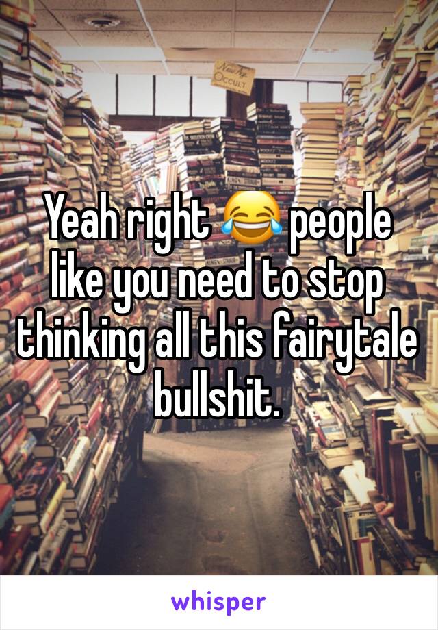 Yeah right 😂 people like you need to stop thinking all this fairytale bullshit. 