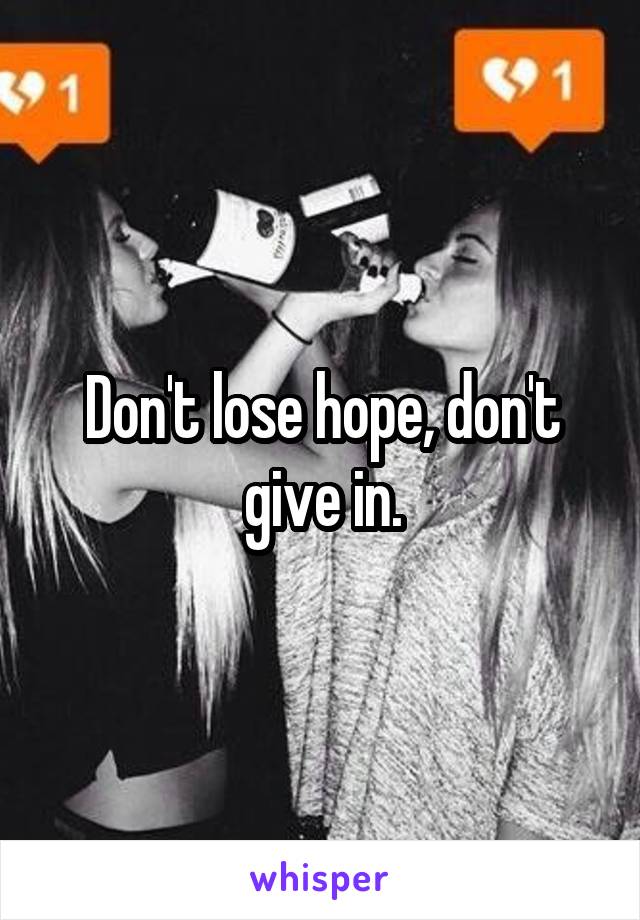 Don't lose hope, don't give in.