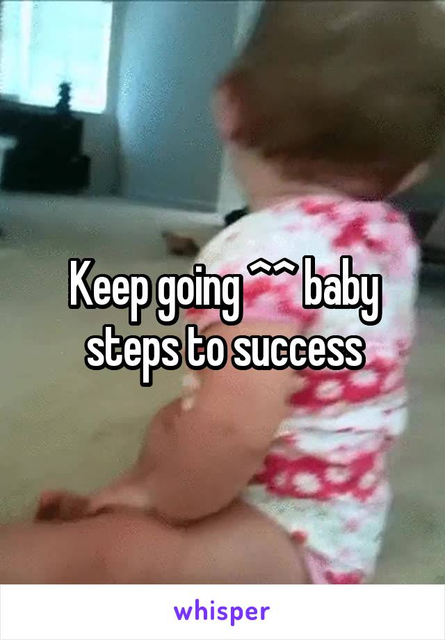 Keep going ^^ baby steps to success