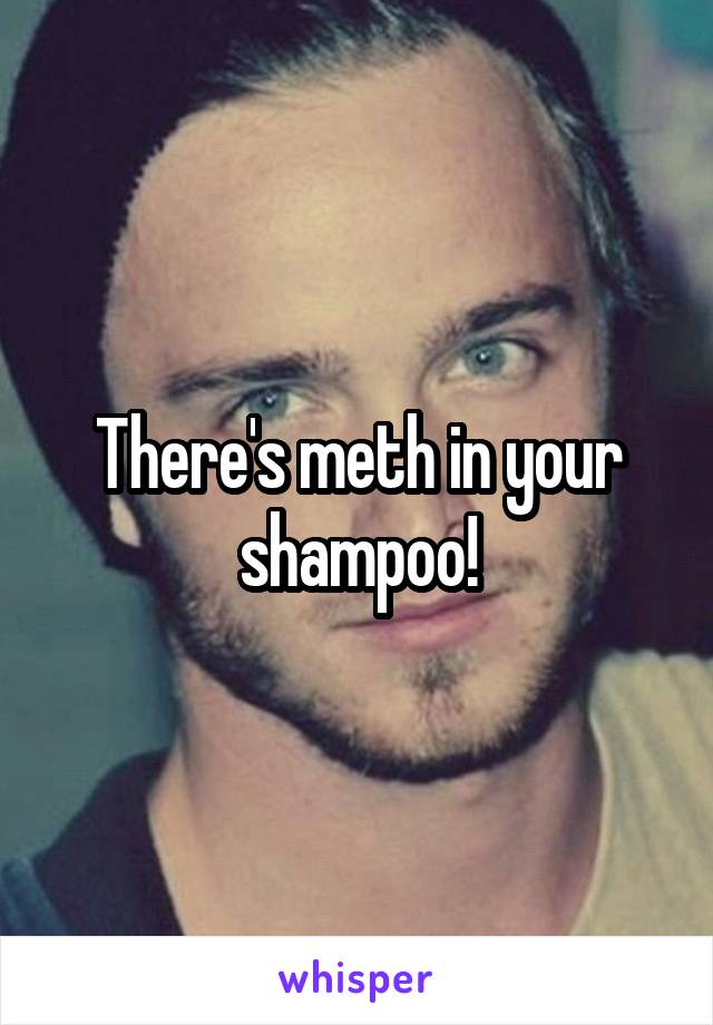 There's meth in your shampoo!