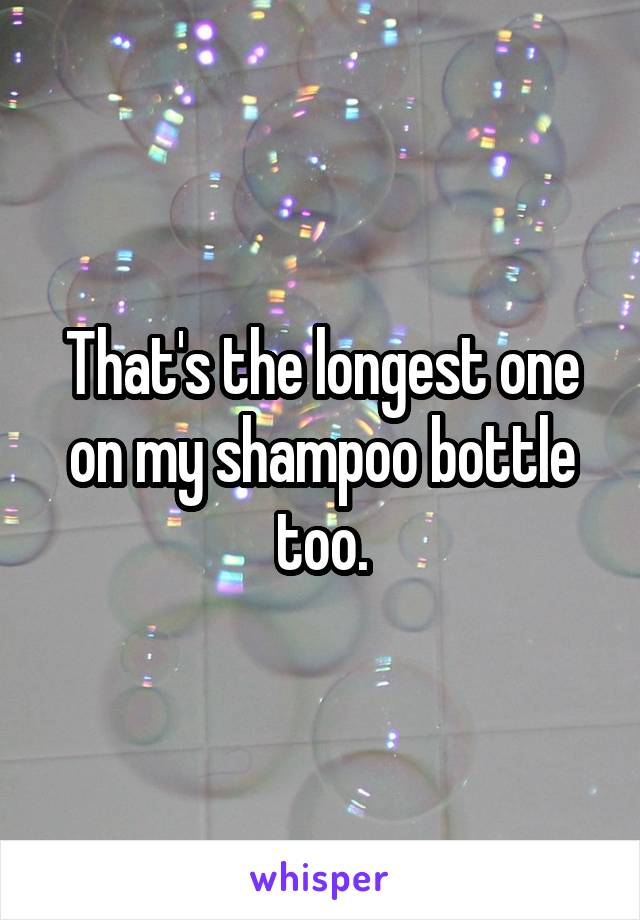 That's the longest one on my shampoo bottle too.