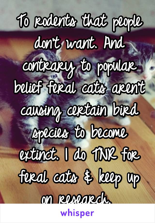 To rodents that people don't want. And contrary to popular belief feral cats aren't causing certain bird species to become extinct. I do TNR for feral cats & keep up on research. 