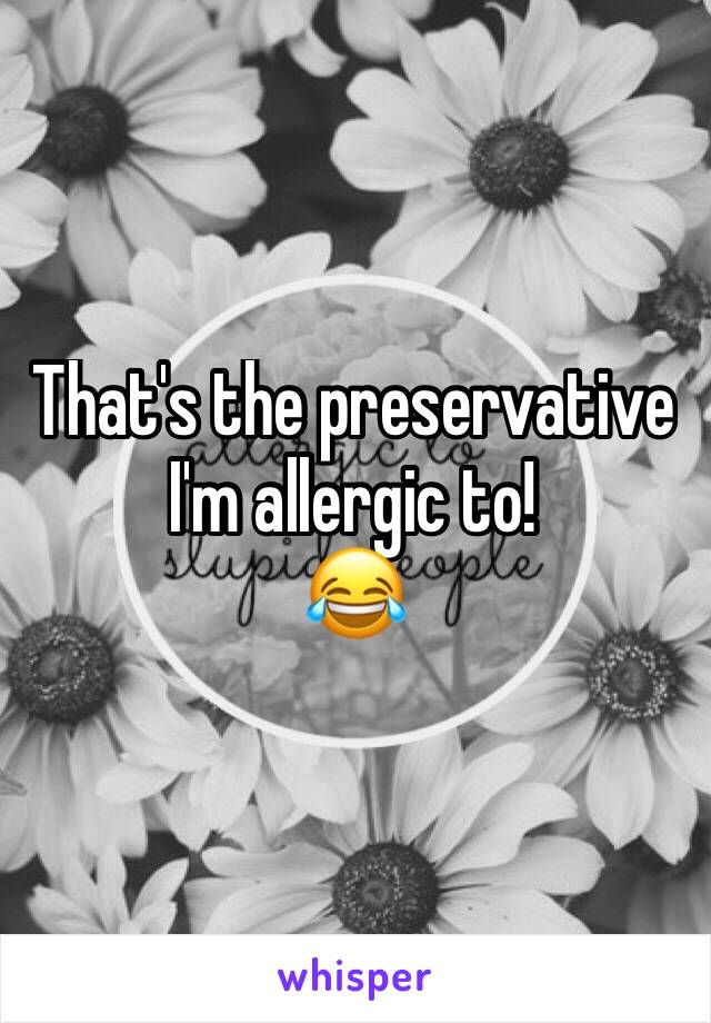 That's the preservative I'm allergic to!
😂