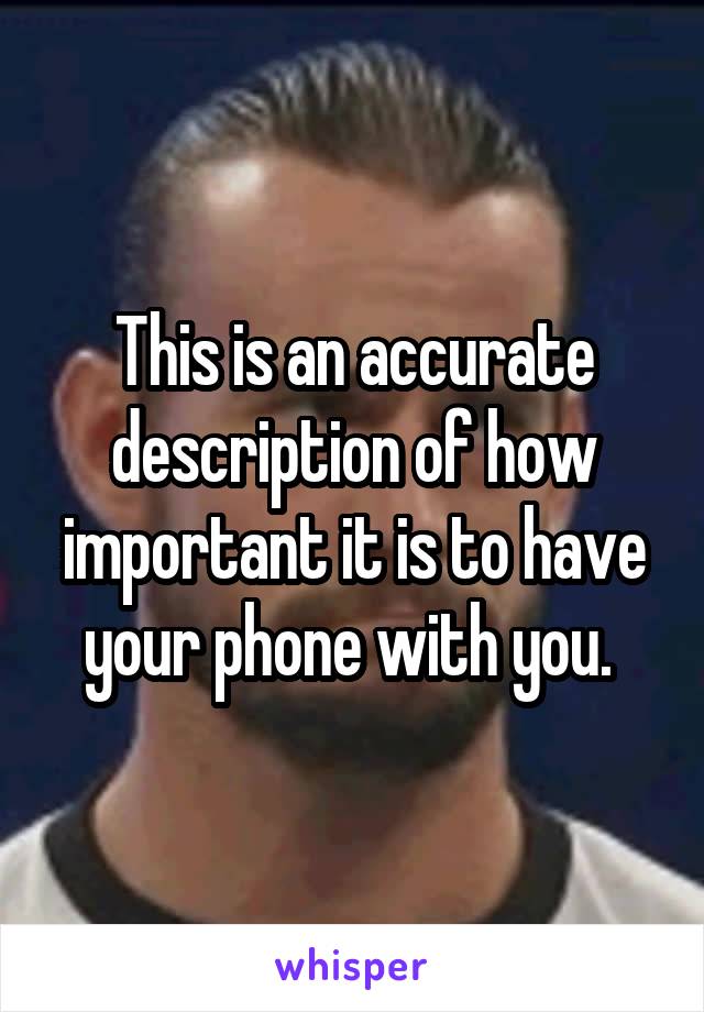 This is an accurate description of how important it is to have your phone with you. 