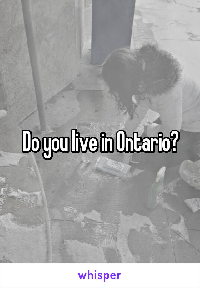 Do you live in Ontario?