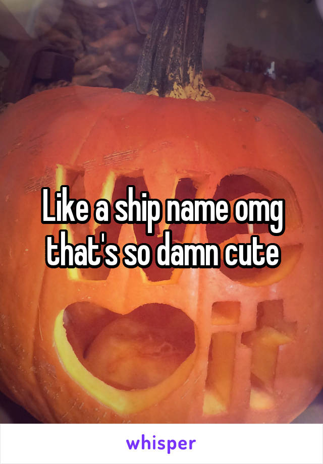 Like a ship name omg that's so damn cute