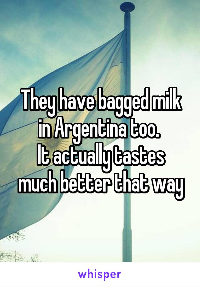 They have bagged milk in Argentina too. 
It actually tastes much better that way