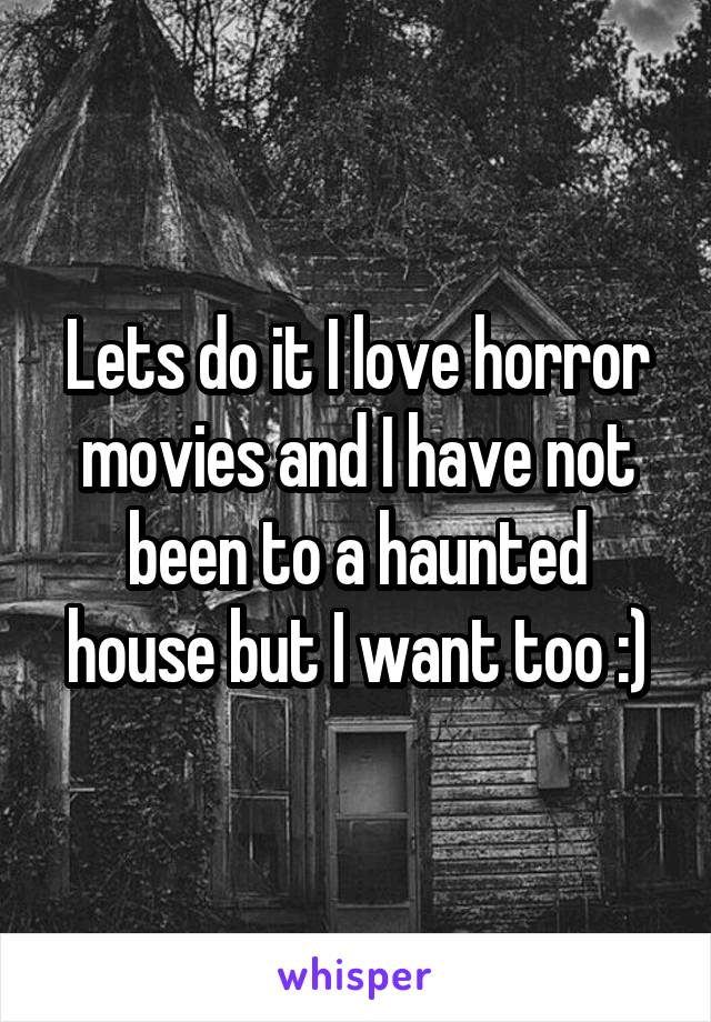 Lets do it I love horror movies and I have not been to a haunted house but I want too :)