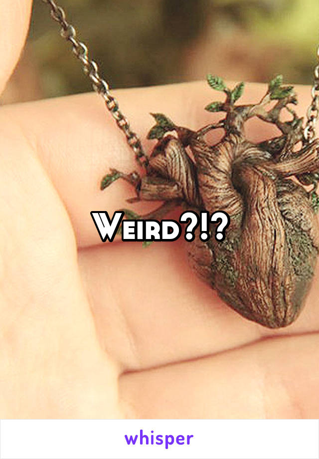Weird?!?