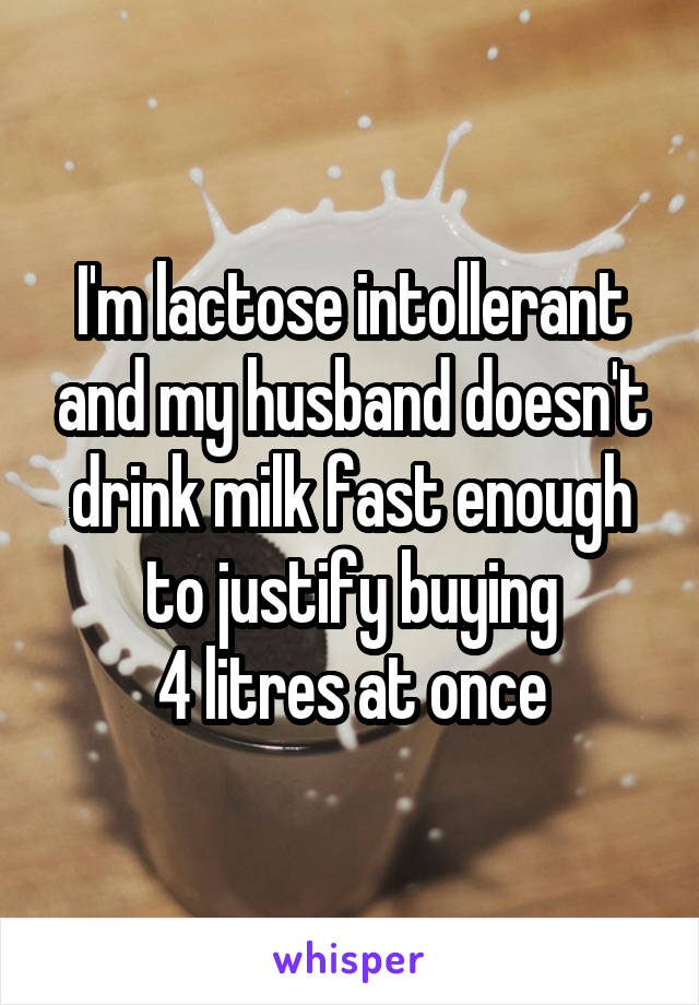 I'm lactose intollerant and my husband doesn't drink milk fast enough to justify buying
4 litres at once