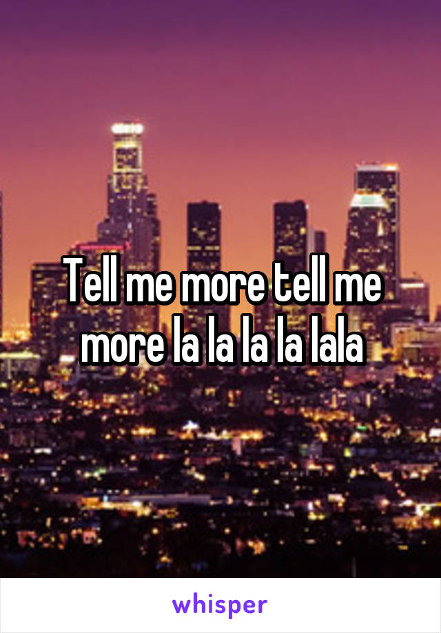 Tell me more tell me more la la la la lala
