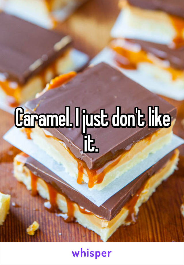 Caramel. I just don't like it. 