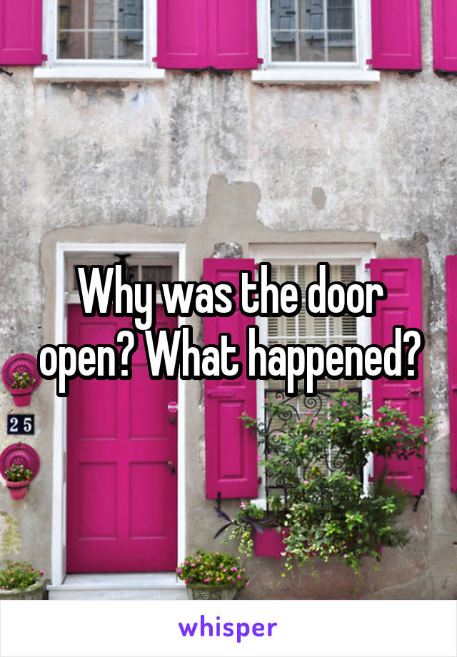 Why was the door open? What happened?
